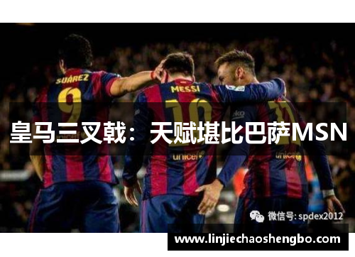 皇马三叉戟：天赋堪比巴萨MSN