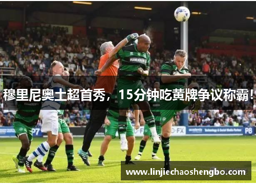 穆里尼奥土超首秀，15分钟吃黄牌争议称霸！