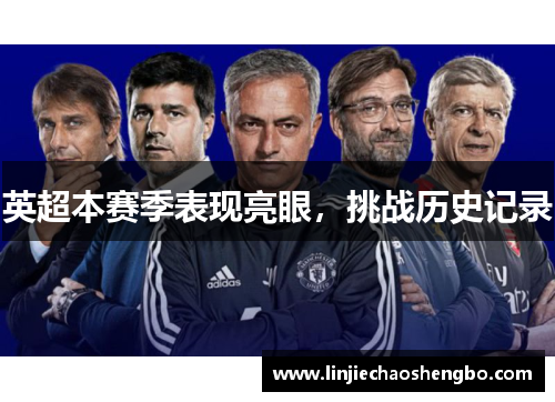 英超本赛季表现亮眼，挑战历史记录